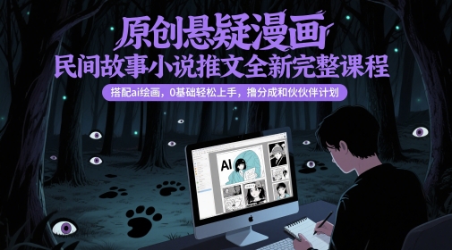 原创悬疑漫画民间故事小说推文全新完整课程， 搭配ai绘画，0基础轻松上手，撸分成和伙伴计划-南友云赚