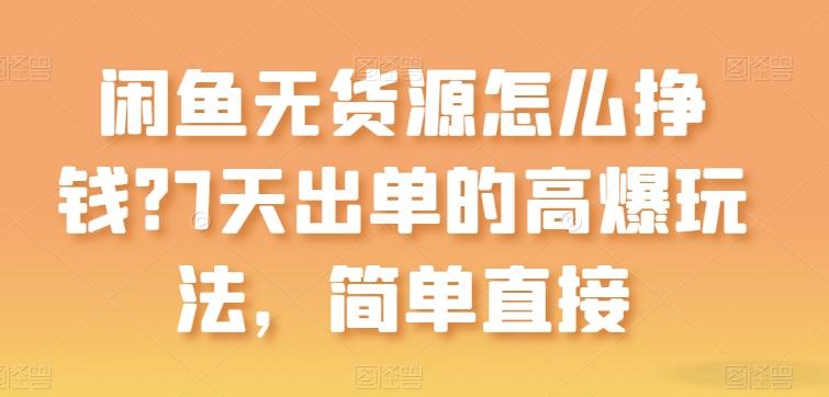 闲鱼无货源怎么挣钱？7天出单的高爆玩法，简单直接【揭秘】-南友云赚