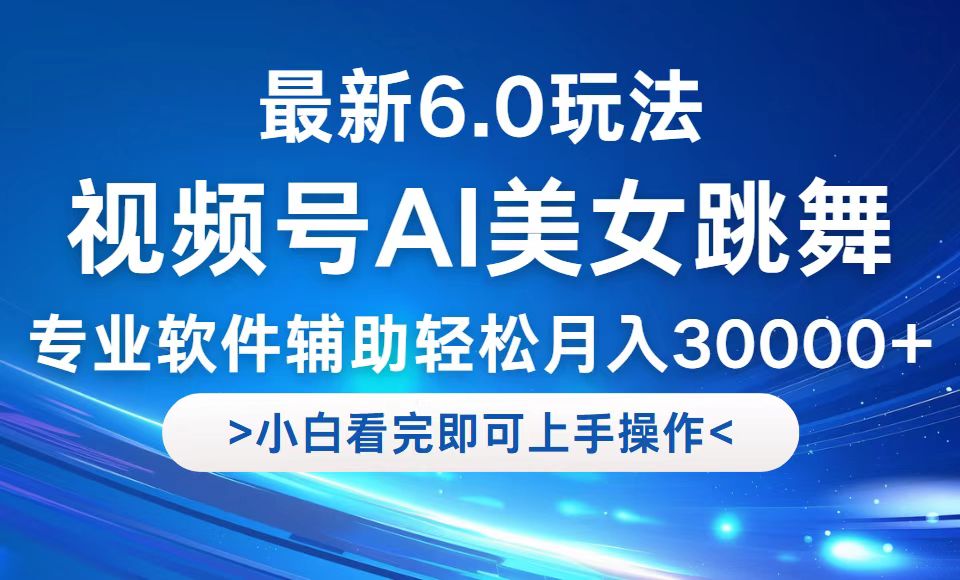 视频号最新6.0玩法，当天起号小白也能轻松月入30000+-南友云赚