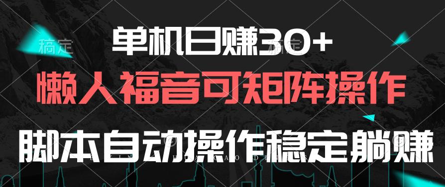 单机日赚30+，懒人福音可矩阵，脚本自动操作稳定躺赚-南友云赚