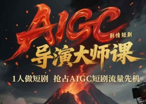 AIGC剧情短剧导演大师课，1人做短剧，抢占AIGC短剧流量先机-南友云赚