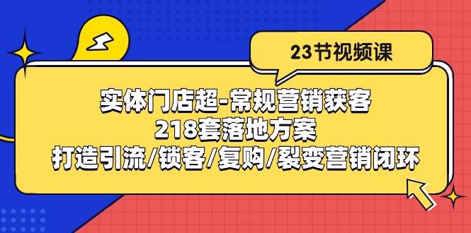 实体门店超-常规营销获客：218套落地方案/打造引流/锁客/复购/裂变营销-南友云赚