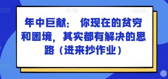 某付费文章：年中巨献： 你现在的贫穷和困境，其实都有解决的思路 (进来抄作业)-南友云赚