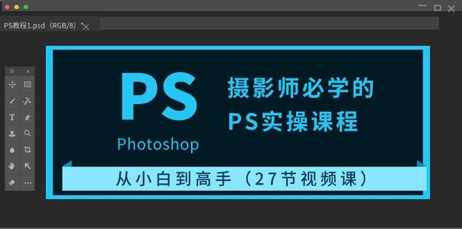摄影师必学的PS实操课程：从小白到高手(27节视频课)-南友云赚