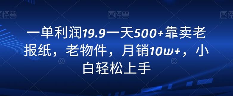 一单利润19.9一天500+靠卖老报纸，老物件，月销10w+，小白轻松上手-南友云赚